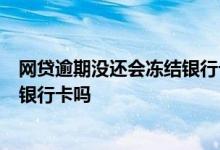 网贷逾期没还会冻结银行卡吗 欠网贷了5万三年没还会冻结银行卡吗