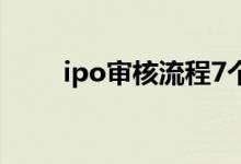 ipo审核流程7个环节 IPO审核流程