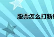 股票怎么打新教程 股票怎么打新