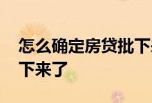 怎么确定房贷批下来了没有 怎么确定房贷批下来了