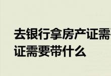 去银行拿房产证需要什么手续 去银行拿房产证需要带什么