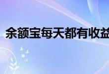 余额宝每天都有收益 余额宝每天都有收益吗