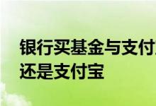 银行买基金与支付宝哪个便宜 银行买基金好还是支付宝