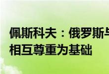佩斯科夫：俄罗斯与美国和欧盟的联系必须以相互尊重为基础