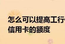 怎么可以提高工行信用卡额度 怎样提高工行信用卡的额度