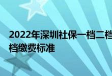 2022年深圳社保一档二档三档多少钱 2022深圳社保一二三档缴费标准 