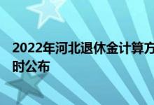 2022年河北退休金计算方法 2022河北养老金上调新消息何时公布 