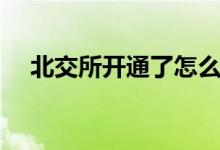 北交所开通了怎么操作 北交所怎么操作 