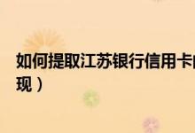 如何提取江苏银行信用卡的钱（江苏银行信用卡如何进行提现）