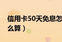 信用卡50天免息怎么算（信用卡50天免息怎么算）