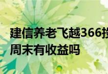 建信养老飞越366投资什么 建信养老飞越366周末有收益吗