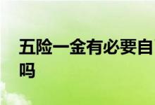 五险一金有必要自己交吗 五险一金有必要交吗