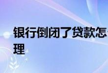 银行倒闭了贷款怎么办 银行黄了存款怎么处理