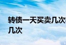 转债一天买卖几次收益怎么算 转债当天买卖几次