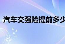 汽车交强险提前多少天买 交强险要提前买吗