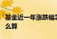 基金近一年涨跌幅怎么计算 基金3年涨跌幅怎么算