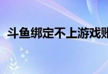 斗鱼绑定不上游戏账号（电影bd版是什么）