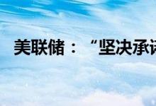 美联储：“坚决承诺”将通胀率恢复到2%