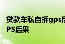 贷款车私自拆gps后果是什么 贷款车私自拆GPS后果