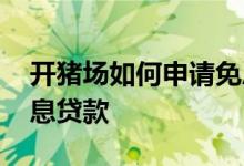 开猪场如何申请免息贷款 开猪场如何申请免息贷款