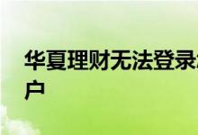 华夏理财无法登录怎么办 买华夏理财怎么开户
