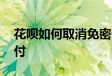 花呗如何取消免密付款 花呗如何取消免密支付