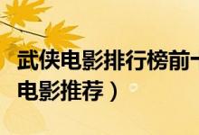 武侠电影排行榜前十名（武侠片电影大全武侠电影推荐）
