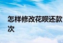 怎样修改花呗还款日 花呗还款日可以修改几次