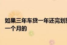 如果三年车贷一年还完划算吗 三年车贷还清为什么还要多还一个月的