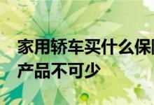 家用轿车买什么保险好&#32;五大车险产品不可少