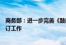 商务部：进一步完善《鼓励外商投资产业目录》加快推进修订工作