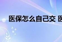 医保怎么自己交 医保报销比例怎么计算 