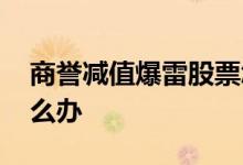 商誉减值爆雷股票怎么办 商誉暴雷的股票怎么办