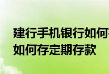 建行手机银行如何存定期存款 建行手机银行如何存定期存款