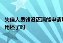 失信人员钱没还清能申请解除 失信人员两年后自动解除钱不用还了吗