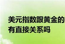美元指数跟黄金的关系 黄金走势与美元指数有直接关系吗