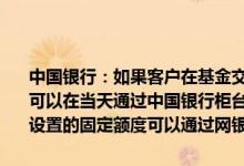 中国银行：如果客户在基金交易时间内通过网上银行设定基金定额是否可以在当天通过中国银行柜台和我行电子渠道撤销定额？通过其他方式设置的固定额度可以通过网银撤销吗？