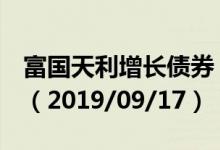 富国天利增长债券（100018）基金净值多少（2019/09/17）
