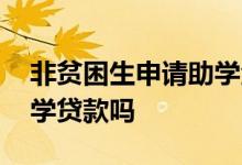 非贫困生申请助学金 非贫困生能申请国家助学贷款吗