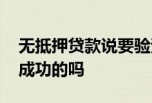 无抵押贷款说要验资 小额贷款验资后有放款成功的吗