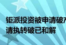 钜派投资被申请破产？公司回应：系投资人申请执转破已和解