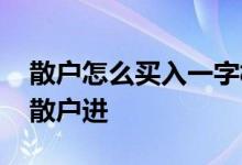 散户怎么买入一字板 主力为什么一字板不让散户进