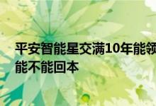 平安智能星交满10年能领回本吗 平安的智能星保险10年后能不能回本