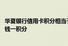 华夏银行信用卡积分相当于多少钱 请问华夏银行信用卡多少钱一积分