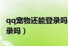 qq宠物还能登录吗（QQ宠物真的停止运营登录吗）