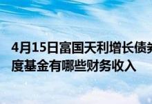 4月15日富国天利增长债券一年来收益5.57%2021年第二季度基金有哪些财务收入