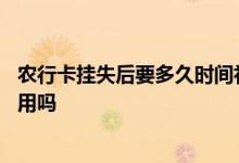 农行卡挂失后要多久时间补回新卡 农行卡挂失又找到了还能用吗