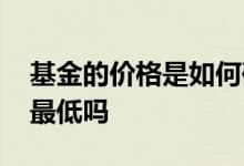 基金的价格是如何确定的 基金是成立时价格最低吗