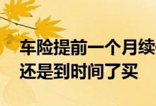 车险提前一个月续保怎么算时间 车险提前买还是到时间了买