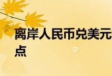 离岸人民币兑美元较周三纽约尾盘跌56个基点